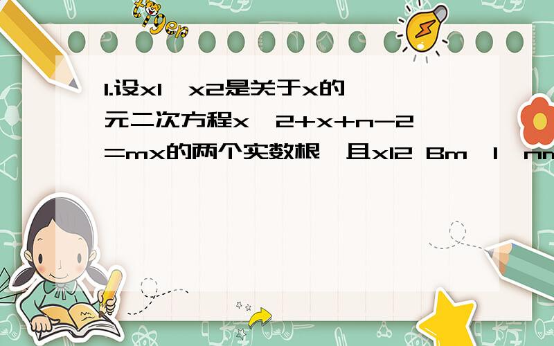 1.设x1,x2是关于x的一元二次方程x^2+x+n-2=mx的两个实数根,且x12 Bm>1,nmmnnmn1357您给个简略点的解题过程好吗?