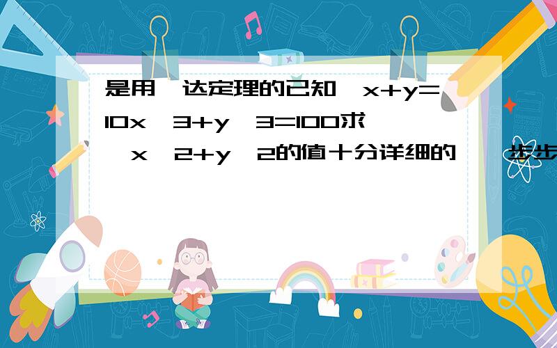 是用韦达定理的已知,x+y=10x^3+y^3=100求,x^2+y^2的值十分详细的,一步步的