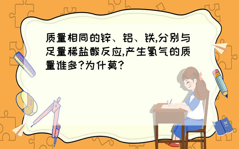 质量相同的锌、铝、铁,分别与足量稀盐酸反应,产生氢气的质量谁多?为什莫?