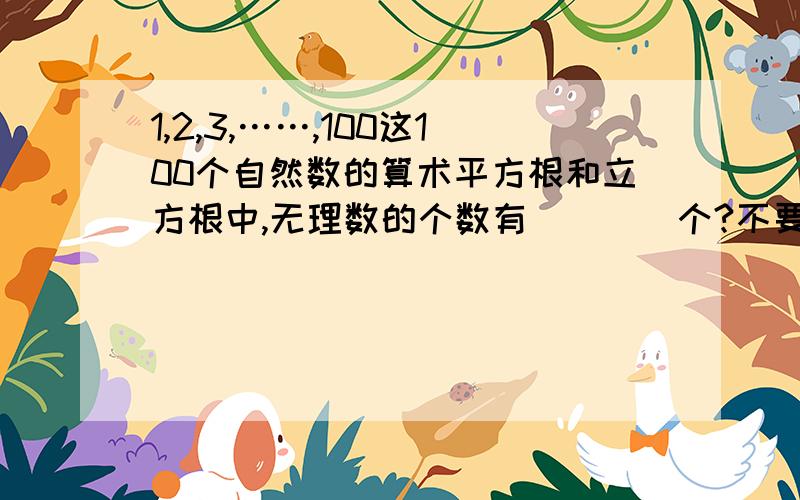 1,2,3,……,100这100个自然数的算术平方根和立方根中,无理数的个数有____个?不要直接答案,请列出解题过程.