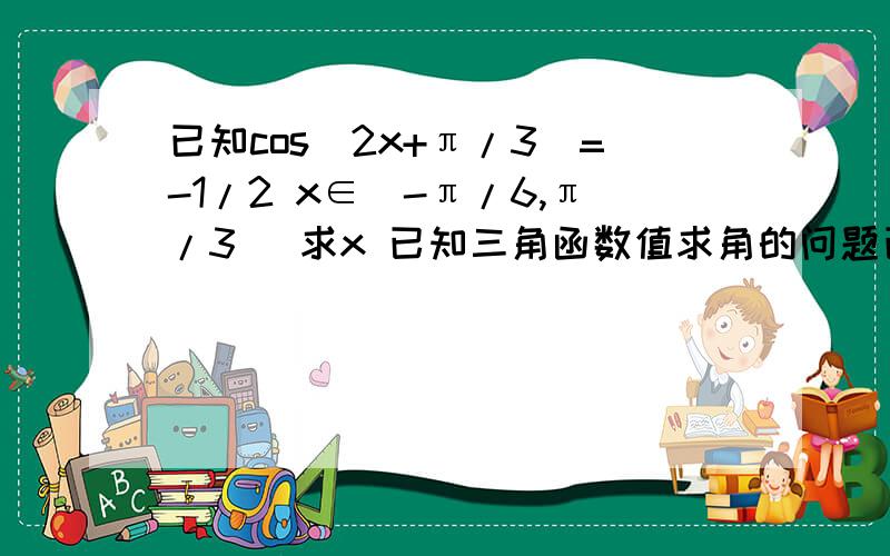 已知cos(2x+π/3)=-1/2 x∈[-π/6,π/3] 求x 已知三角函数值求角的问题已知cos(2x+π/3)=-1/2 x∈[-π/6,π/3] 求x 已知三角函数值求角的问题 不太会