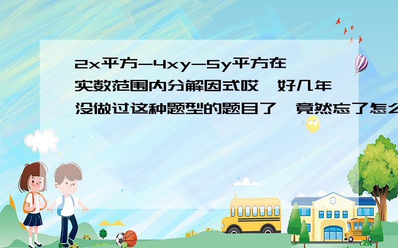 2x平方-4xy-5y平方在实数范围内分解因式哎,好几年没做过这种题型的题目了,竟然忘了怎么做了,悲剧啊.