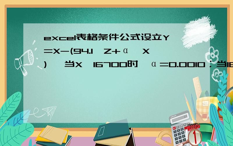 excel表格条件公式设立Y=X-(94.1*Z+α*X) ,当X≤16700时,α=0.0010；当16700＜X≤25100时,α=0.0012；当X＞25100时,α=0.0016.怎么样在excel表格里设立?