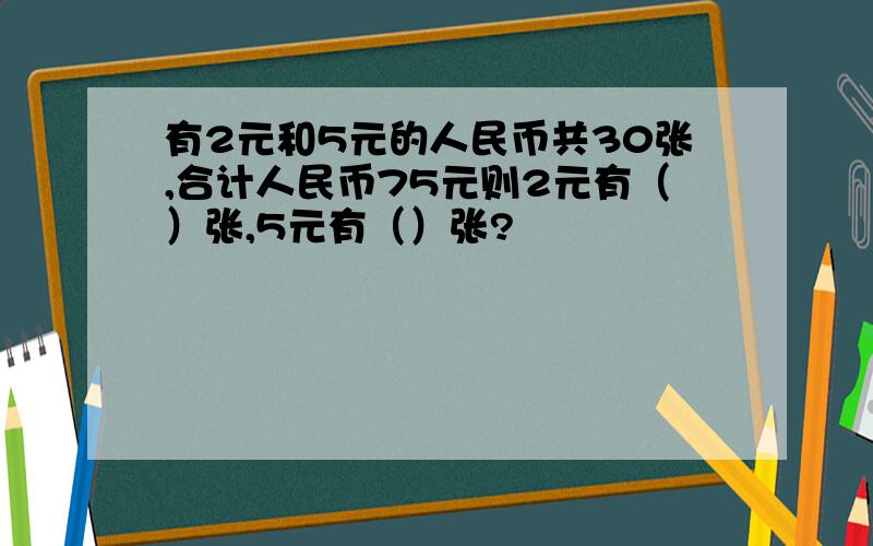 有2元和5元的人民币共30张,合计人民币75元则2元有（）张,5元有（）张?