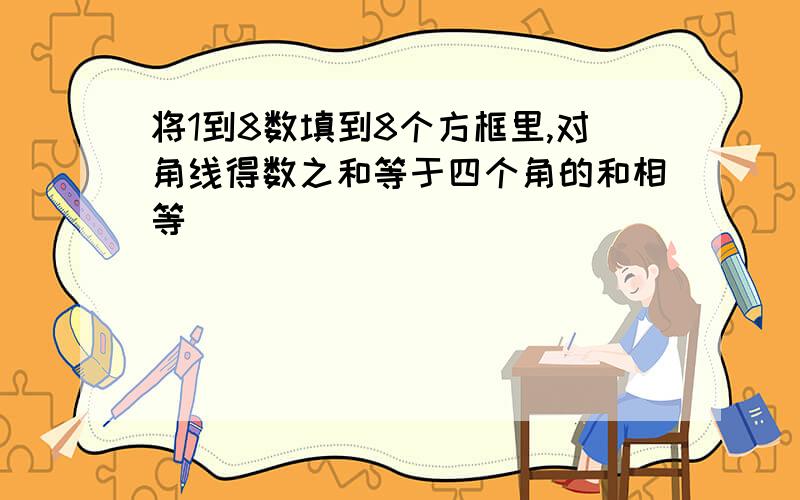 将1到8数填到8个方框里,对角线得数之和等于四个角的和相等