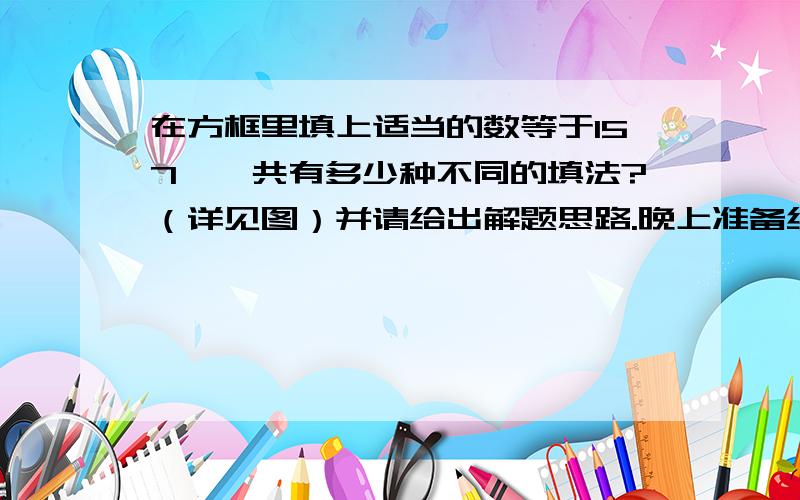 在方框里填上适当的数等于157,一共有多少种不同的填法?（详见图）并请给出解题思路.晚上准备给孩子讲一讲.拒绝胡说八道,耽误孩子.