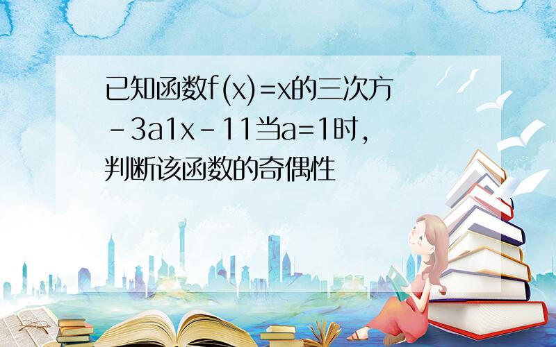 已知函数f(x)=x的三次方-3a1x-11当a=1时,判断该函数的奇偶性