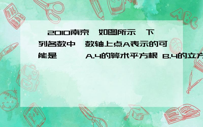 【2010南京】如图所示,下列各数中,数轴上点A表示的可能是【 】 A.4的算术平方根 B.4的立方根 C.8的算平方根 D.8的立方根