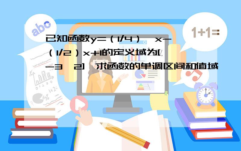 已知函数y=（1/4）^x-（1/2）x+1的定义域为[-3,2],求函数的单调区间和值域