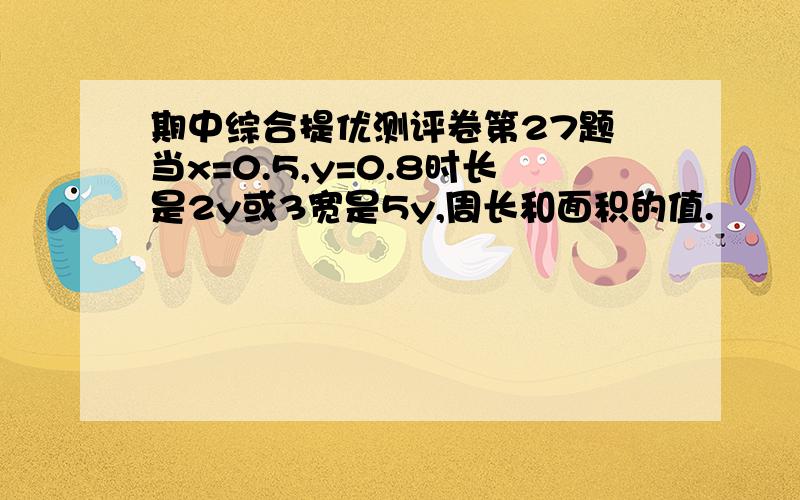 期中综合提优测评卷第27题 当x=0.5,y=0.8时长是2y或3宽是5y,周长和面积的值.