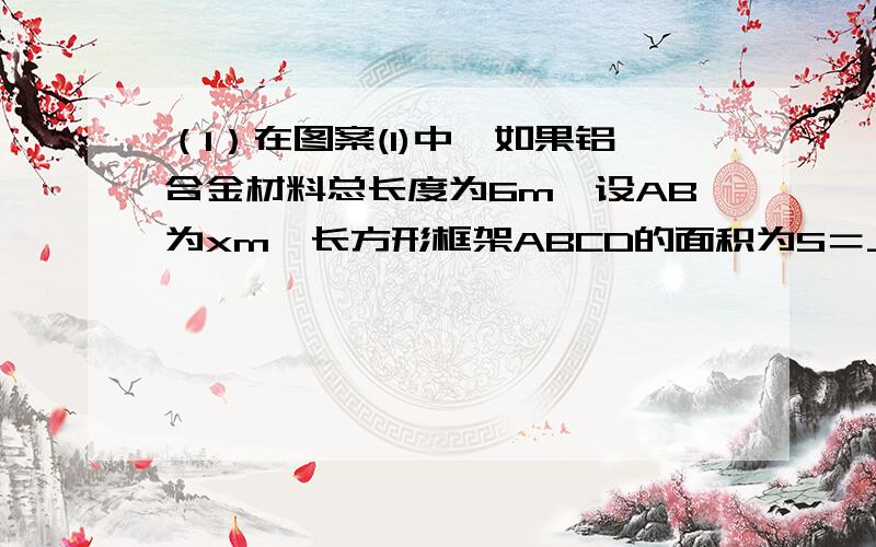 （1）在图案(1)中,如果铝合金材料总长度为6m,设AB为xm,长方形框架ABCD的面积为S＝_____(用含x的代数式表示)；（2）当AB＝____m时,框架ABCD的面积S最大；在图案(2)中,如果铝合金材料总长度为lm,设AB