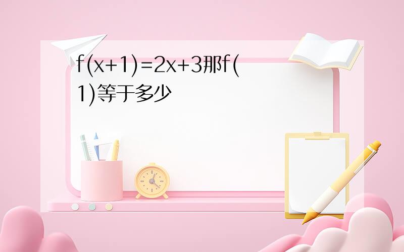 f(x+1)=2x+3那f(1)等于多少