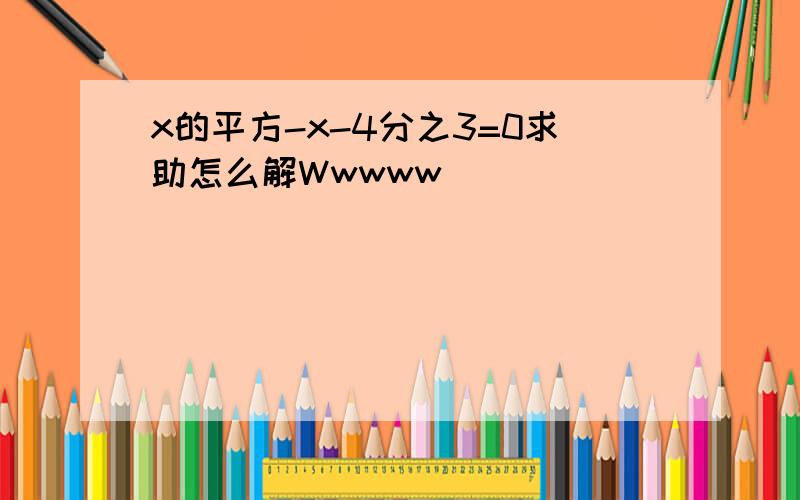 x的平方-x-4分之3=0求助怎么解Wwwww