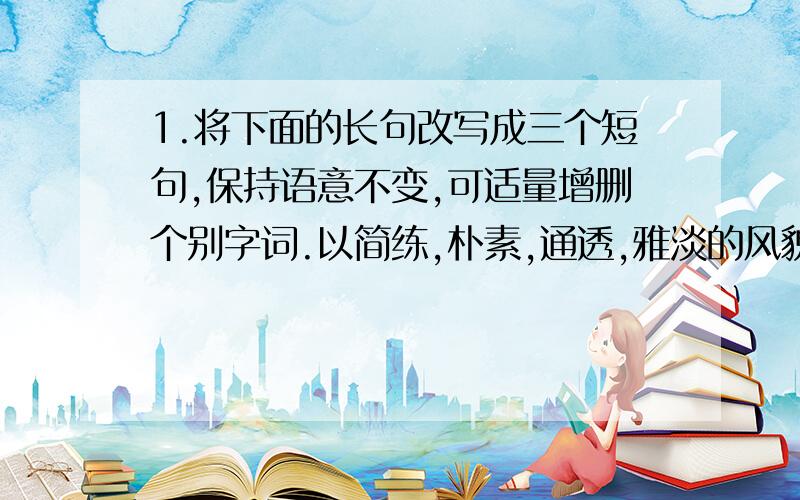 1.将下面的长句改写成三个短句,保持语意不变,可适量增删个别字词.以简练,朴素,通透,雅淡的风貌著称,在通风,隔热,防风,防雨,防潮等方面都极具特色的岭南建筑在我国建筑之林中独树一帜.