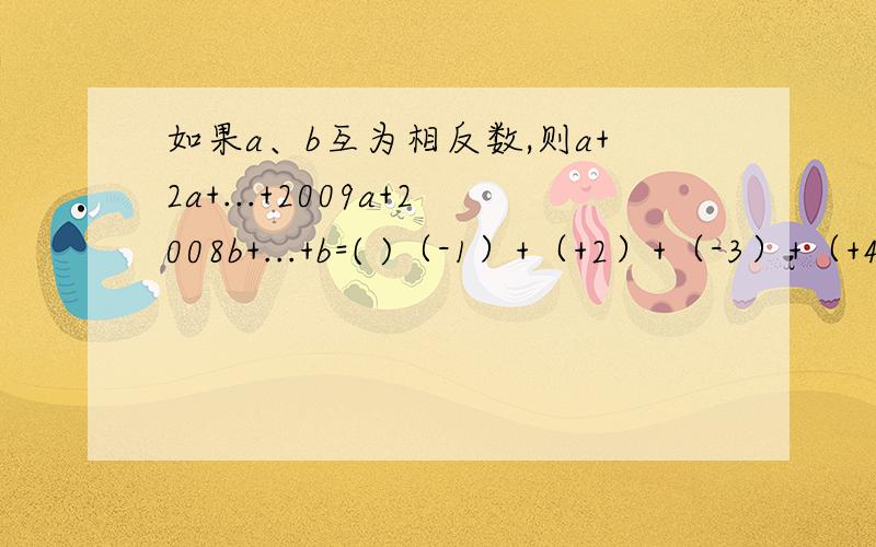 如果a、b互为相反数,则a+2a+...+2009a+2008b+...+b=( )（-1）+（+2）+（-3）+（+4）+.+（-99）+(+100)