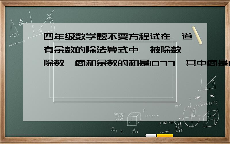 四年级数学题不要方程试在一道有余数的除法算式中,被除数、除数、商和余数的和是1077,其中商是65,余数是11,求被除数是多少?