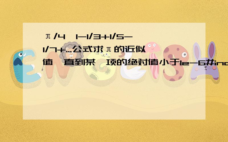 π/4≈1-1/3+1/5-1/7+...公式求π的近似值,直到某一项的绝对值小于1e-6#include #include int main (){double PI,a;int i;for(i=1,PI=0.0;fabs(a=1.0/i)>=1e-6;i+=2,i*=-1)PI+=a;PI*=4;printf(