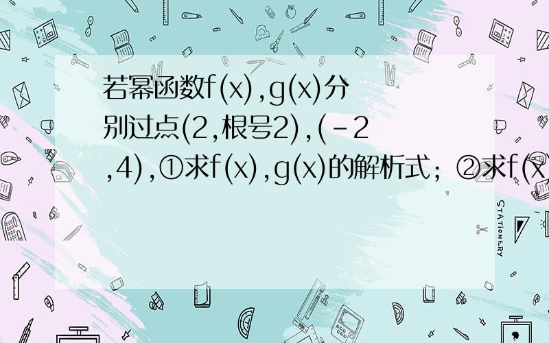 若幂函数f(x),g(x)分别过点(2,根号2),(-2,4),①求f(x),g(x)的解析式；②求f(x)