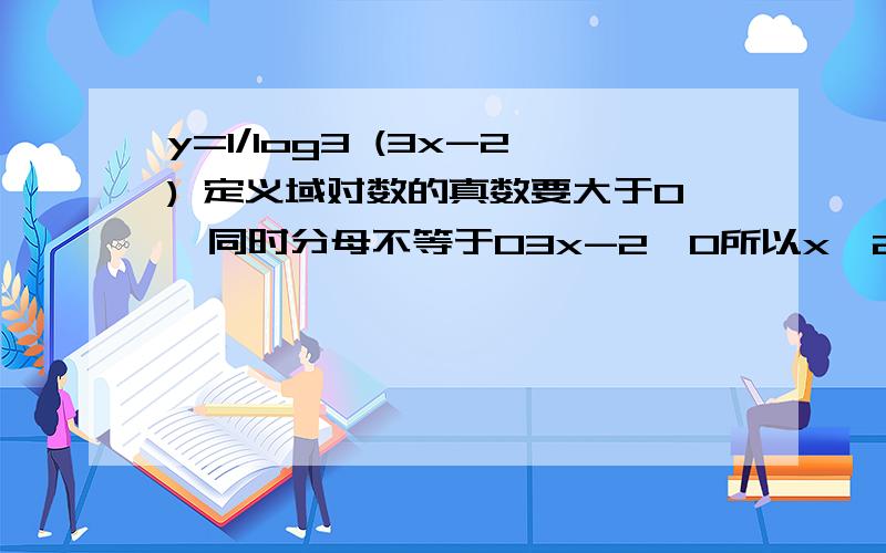 y=1/log3 (3x-2) 定义域对数的真数要大于0,同时分母不等于03x-2>0所以x>2/3log3 (3x-2)≠0所以3x-2≠1,x≠1所以定义域是x>2/3且x≠1 ,这个过程中,log3 (3x-2)≠0所以3x-2≠1,x≠1是怎么推出来的啊!为什么log3 (3