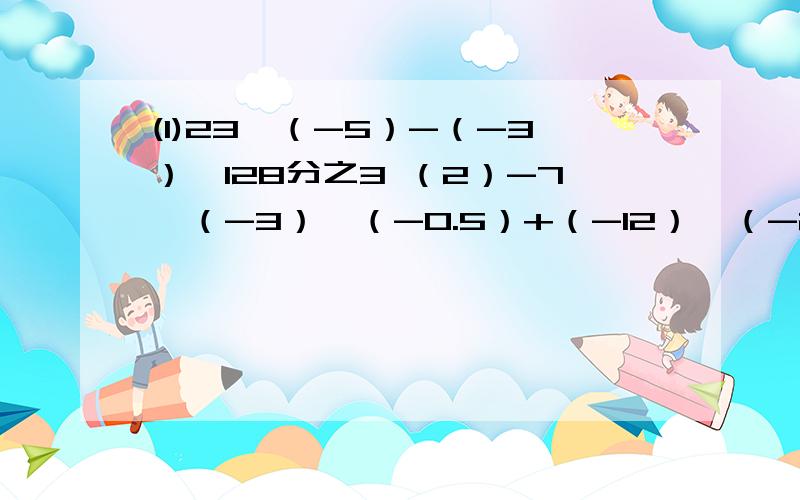 (1)23×（-5）-（-3）÷128分之3 （2）-7×（-3）×（-0.5）+（-12）×（-2.6）