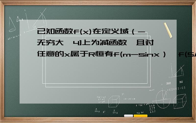 已知函数f(x)在定义域（-无穷大,4]上为减函数,且对任意的x属于R恒有f(m-sinx）≤f(5/4-2sinx- Cos^2 X)成立,则实数m的取值范围是多少?