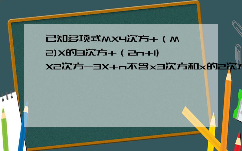 已知多项式MX4次方+（M—2)X的3次方+（2n+1)X2次方-3X+n不含x3次方和x的2次方的项,试写出这个多项式