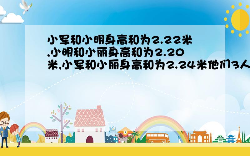 小军和小明身高和为2.22米,小明和小丽身高和为2.20米,小军和小丽身高和为2.24米他们3人身高各是多少米