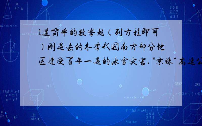 1道简单的数学题（列方程即可）刚过去的冬季我国南方部分地区遭受百年一遇的冰雪灾害,“京珠”高速公路瘫痪.解放军某部承担一段长1500米的清除公路冰雪任务．为尽快清除公路冰雪,该