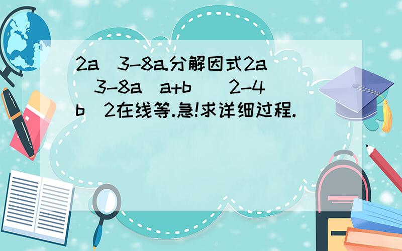 2a^3-8a.分解因式2a^3-8a(a+b)^2-4b^2在线等.急!求详细过程.