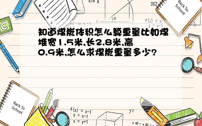 知道煤炭体积怎么算重量比如煤堆宽1.5米,长2.8米,高0.9米,怎么求煤炭重量多少?