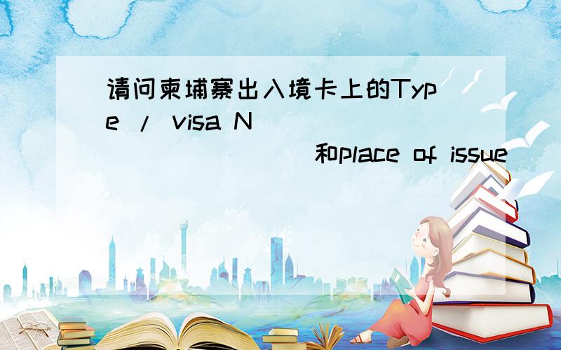 请问柬埔寨出入境卡上的Type / visa N`___________和place of issue_______这两个格怎么填.