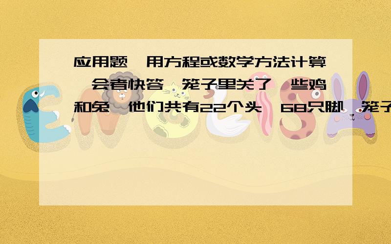 应用题,用方程或数学方法计算,会者快答,笼子里关了一些鸡和兔,他们共有22个头,68只脚,笼子里鸡和兔各有多少只?