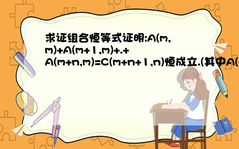 求证组合恒等式证明:A(m,m)+A(m+1,m)+.+A(m+n,m)=C(m+n+1,n)恒成立.(其中A(m+1,m)表示m+1个元素中取m个进行排列.)一楼,不懂先不乱说.