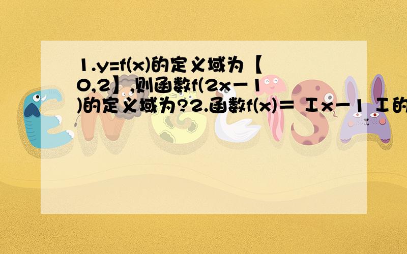 1.y=f(x)的定义域为【0,2】,则函数f(2x－1)的定义域为?2.函数f(x)＝ Ⅰx－1 Ⅰ的减区间为?3.已知f(x)定义域为【－2,2】是曾函数且f(1－m)＞f(1+2m),求m的范围?需要较简单的说明,