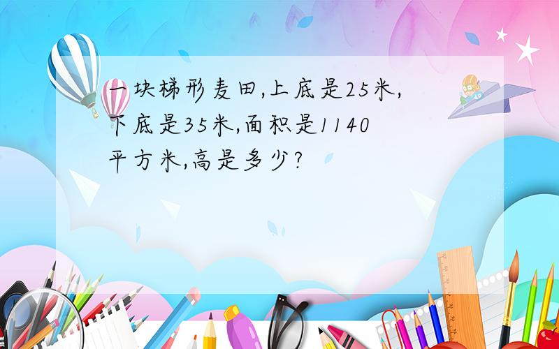 一块梯形麦田,上底是25米,下底是35米,面积是1140平方米,高是多少?