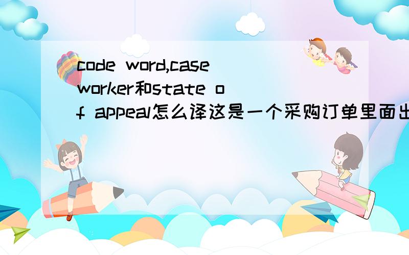 code word,caseworker和state of appeal怎么译这是一个采购订单里面出现的,请高人相助,还有 mann hole cover，