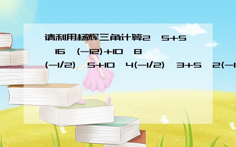 请利用杨辉三角计算2^5+5×16×(-12)+10×8(-1/2)^5+10×4(-1/2)^3+5×2(-1/2)^4