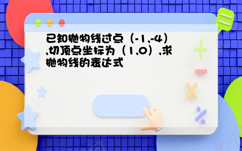 已知抛物线过点（-1,-4）,切顶点坐标为（1,0）,求抛物线的表达式