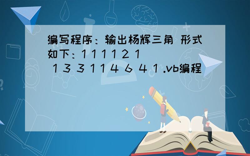 编写程序：输出杨辉三角 形式如下：1 1 1 1 2 1 1 3 3 1 1 4 6 4 1 .vb编程