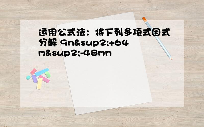 运用公式法：将下列多项式因式分解 9n²+64m²-48mn