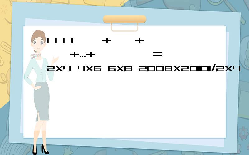 1 1 1 1 ——+——+——+...+—————= 2X4 4X6 6X8 2008X20101/2X4 + 1/4X6 + 1/6X8 + ...+ 1/2008X2010