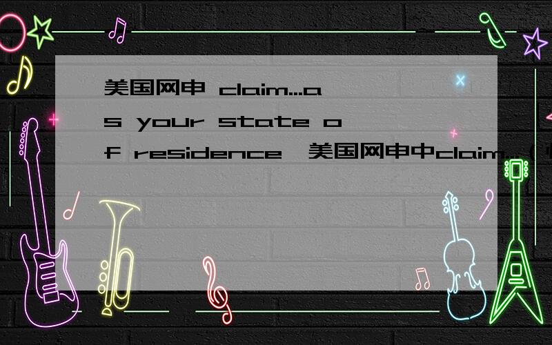 美国网申 claim...as your state of residence,美国网申中claim...（州名）as your state of residence是问你现在住在这个州还是要求未来住在这个州?