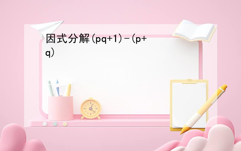 因式分解(pq+1)-(p+q)