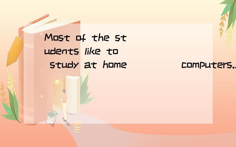 Most of the students like to study at home_____computers.A.on B.in C.for D.as