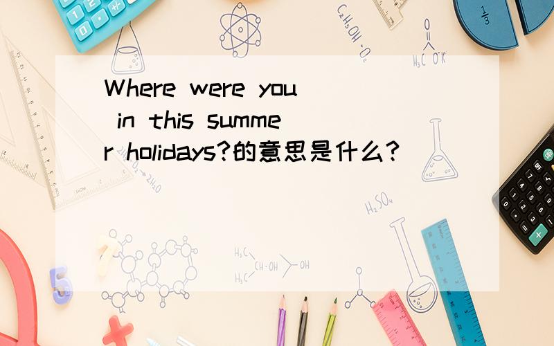 Where were you in this summer holidays?的意思是什么?