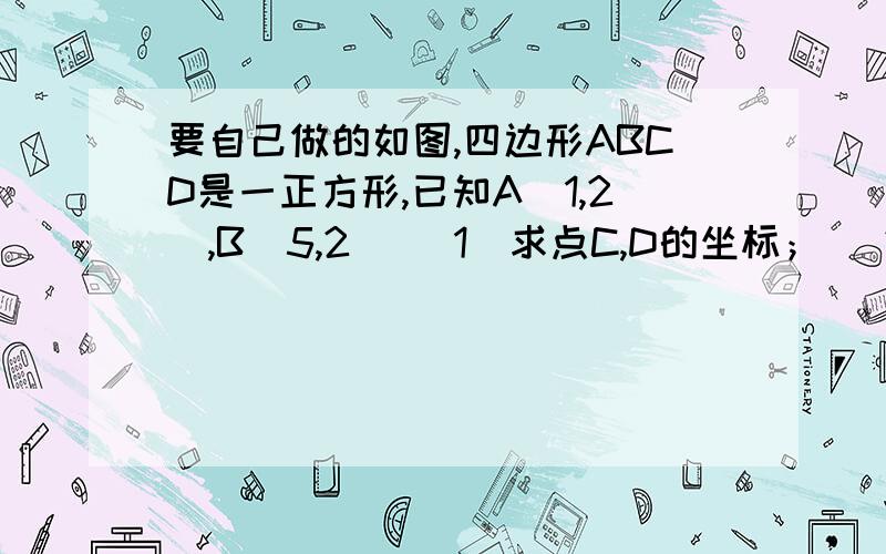 要自己做的如图,四边形ABCD是一正方形,已知A（1,2）,B（5,2） （1）求点C,D的坐标； （2）若一次函数y=kx-2（k≠0）的图象过C点,求k的值． （3）若y=kx-2的直线与x轴、y轴分别交于M,N两点,且△CMN