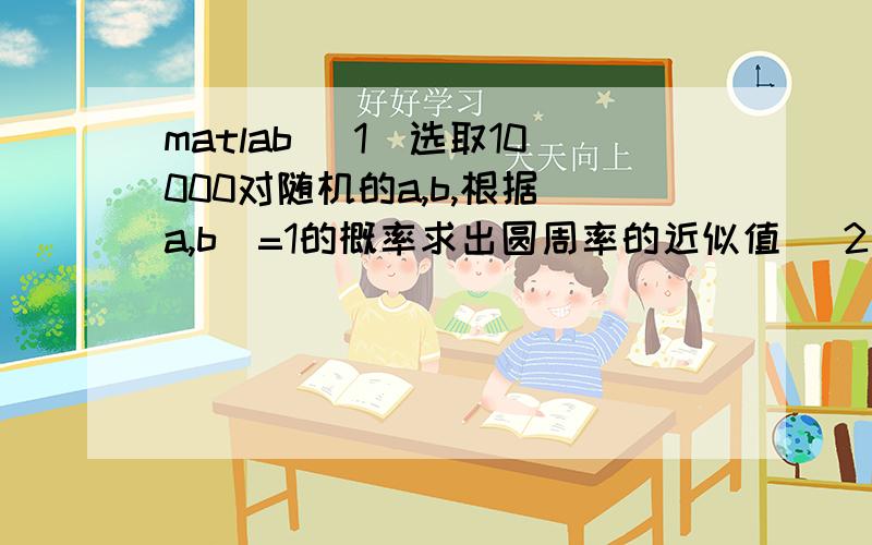 matlab (1)选取10000对随机的a,b,根据(a,b)=1的概率求出圆周率的近似值 (2)用Monte Carlo方法计算圆周率不要拿不能用的代码糊弄我...发到594783107@.com