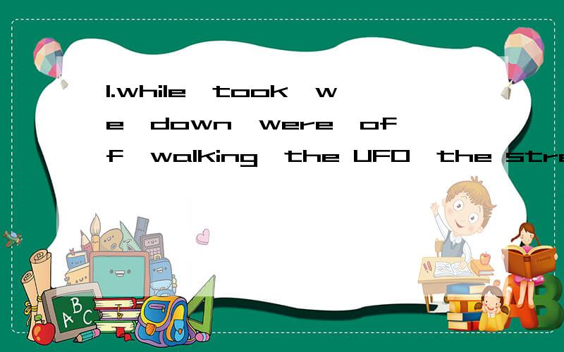 1.while,took,we,down,were,off,walking,the UFO,the street2.was,called,buying,the police,a souvenir,the alien,when,the girl3.the alien,saw,the girl,shopping,get,when,out,she,was4.had,very,experience,Sunday,unusual,I,last,a5.the plane,raining,in,was,whe