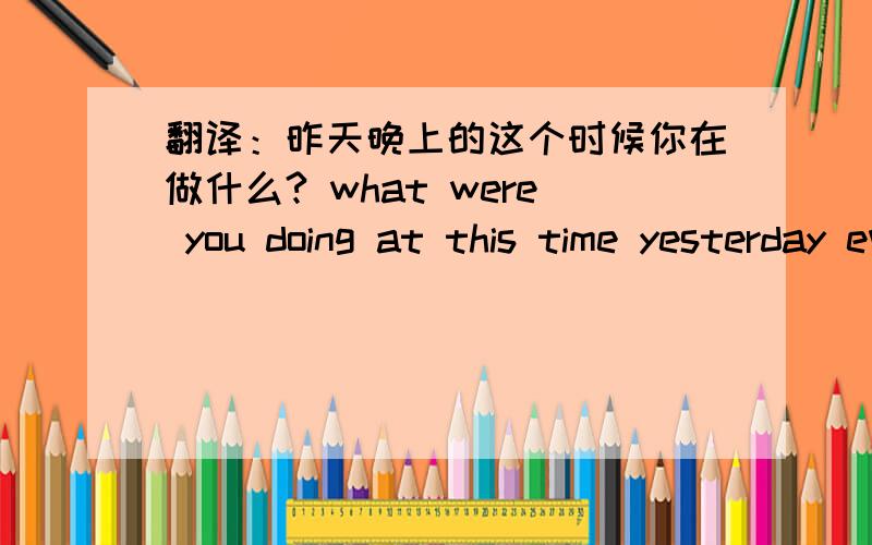 翻译：昨天晚上的这个时候你在做什么? what were you doing at this time yesterday evening 还是what were you doing this time yesterday evening