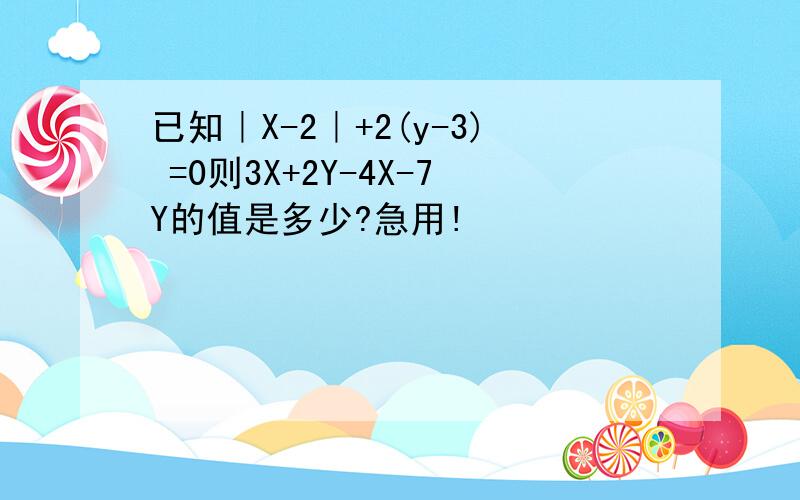 已知｜X-2｜+2(y-3) =0则3X+2Y-4X-7Y的值是多少?急用!